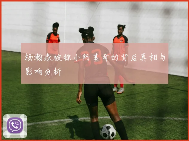 杨瀚森被称小约基奇的背后真相与影响分析