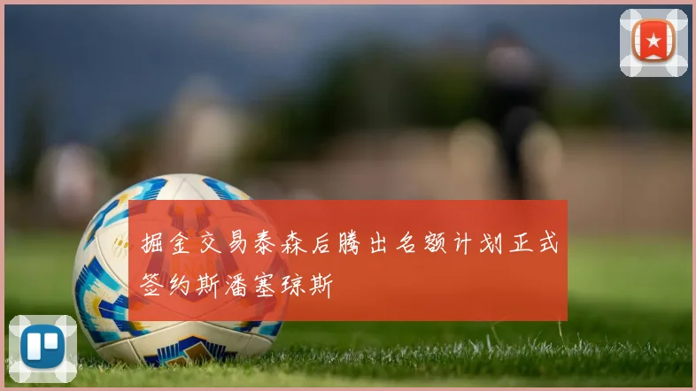 掘金交易泰森后腾出名额计划正式签约斯潘塞琼斯