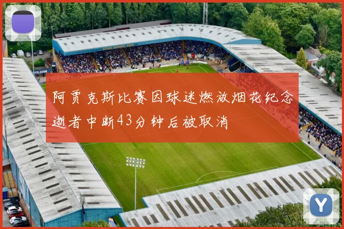 阿贾克斯比赛因球迷燃放烟花纪念逝者中断43分钟后被取消