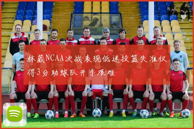 林葳NCAA次战表现低迷投篮失准仅得3分助球队开季艰难