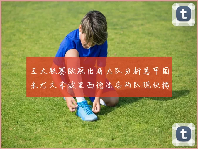 五大联赛欧冠出局九队分析意甲国米尤文拿波里西德法各两队现状揭秘