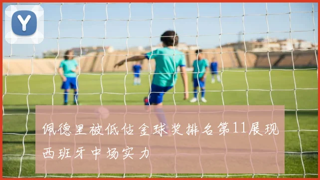 佩德里被低估金球奖排名第11展现西班牙中场实力