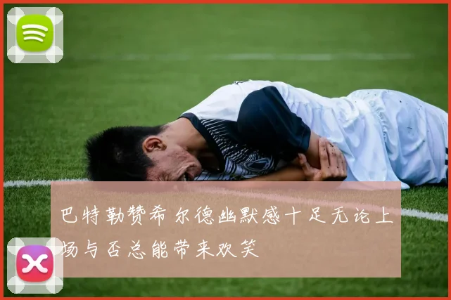 巴特勒赞希尔德幽默感十足无论上场与否总能带来欢笑