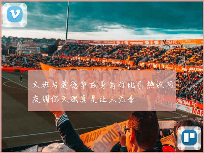 文班与爱德华兹身高对比引热议网友调侃天赋真是让人无奈