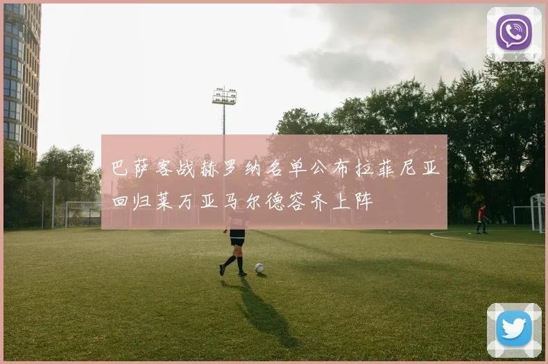 巴萨客战赫罗纳名单公布拉菲尼亚回归莱万亚马尔德容齐上阵