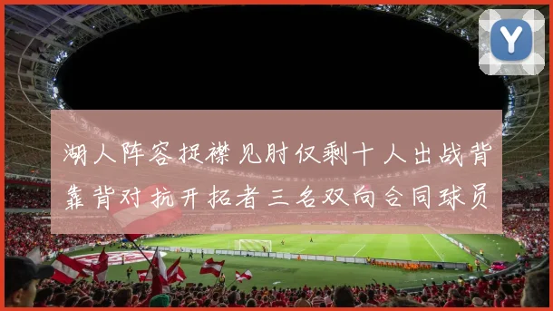 湖人阵容捉襟见肘仅剩十人出战背靠背对抗开拓者三名双向合同球员参战