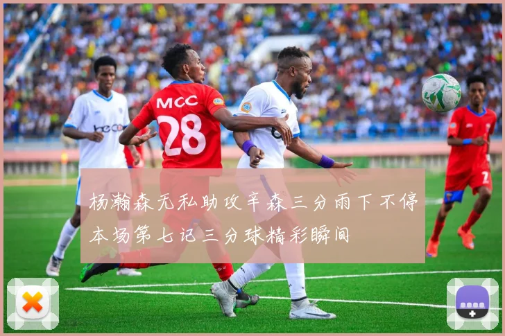 杨瀚森无私助攻辛森三分雨下不停本场第七记三分球精彩瞬间