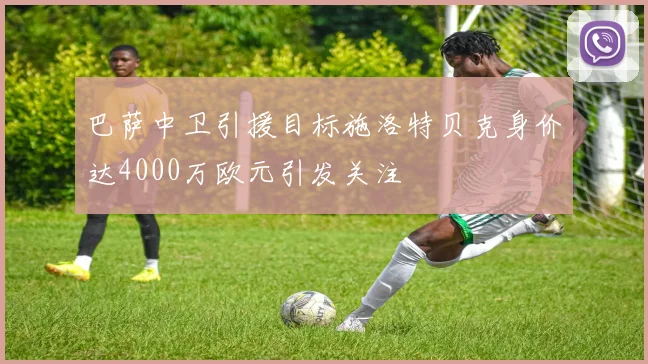 巴萨中卫引援目标施洛特贝克身价达4000万欧元引发关注