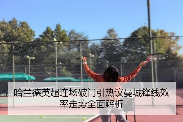 哈兰德英超连场破门引热议曼城锋线效率走势全面解析