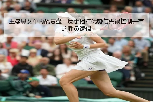 王曼昱女单内战复盘：反手相持优势与失误控制并存的胜负逻辑
